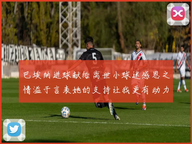 巴埃纳进球献给离世小球迷感恩之情溢于言表她的支持让我更有动力