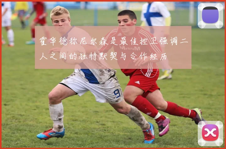 霍华德称尼尔森是最佳控卫强调二人之间的独特默契与合作经历