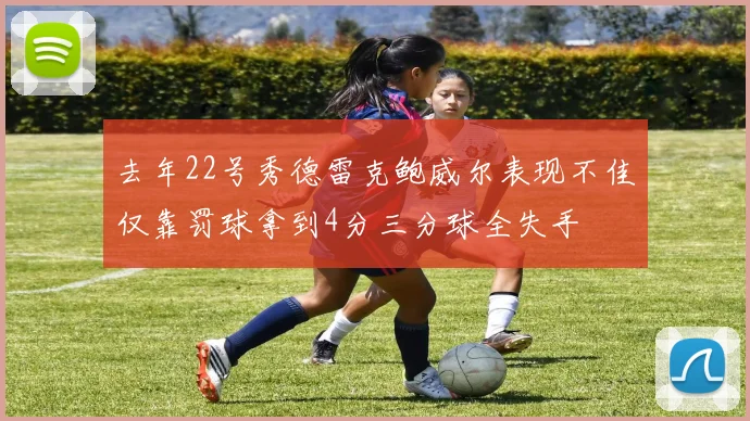 去年22号秀德雷克鲍威尔表现不佳仅靠罚球拿到4分三分球全失手