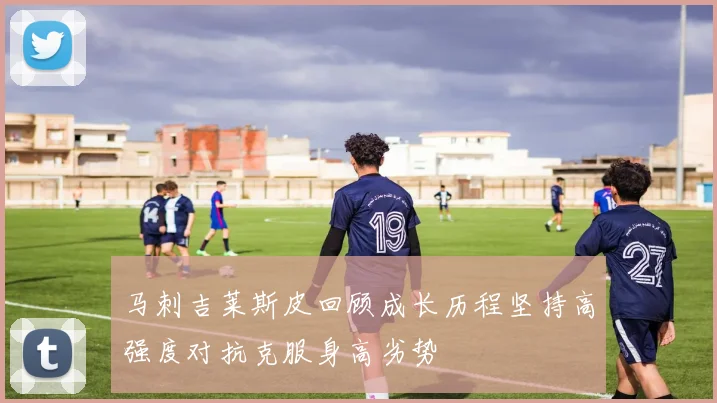 马刺吉莱斯皮回顾成长历程坚持高强度对抗克服身高劣势