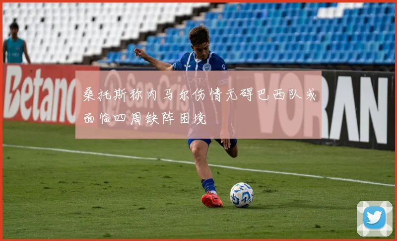 桑托斯称内马尔伤情无碍巴西队或面临四周缺阵困境