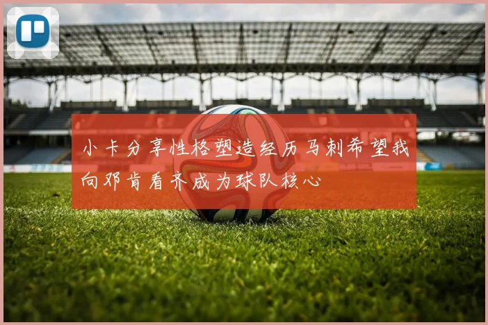 小卡分享性格塑造经历马刺希望我向邓肯看齐成为球队核心