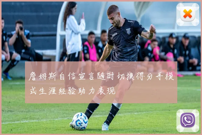詹姆斯自信宣言随时切换得分手模式生涯经验助力表现