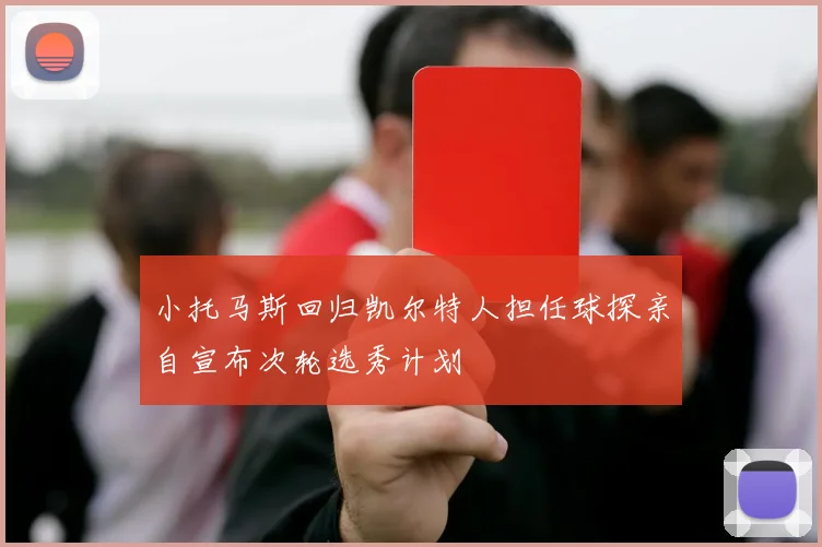 小托马斯回归凯尔特人担任球探亲自宣布次轮选秀计划