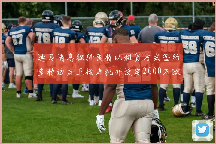 迪马消息称科莫将以租赁方式签约多特边后卫扬库托并设定2000万欧买断选项