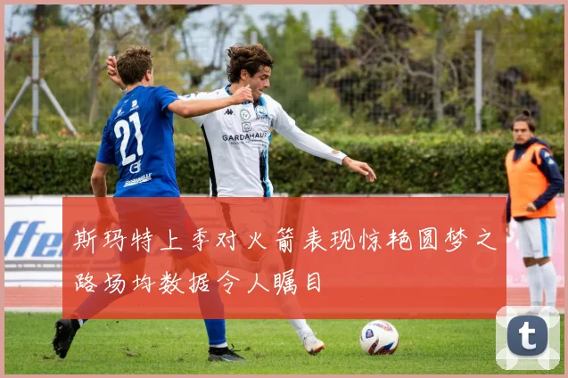 斯玛特上季对火箭表现惊艳圆梦之路场均数据令人瞩目