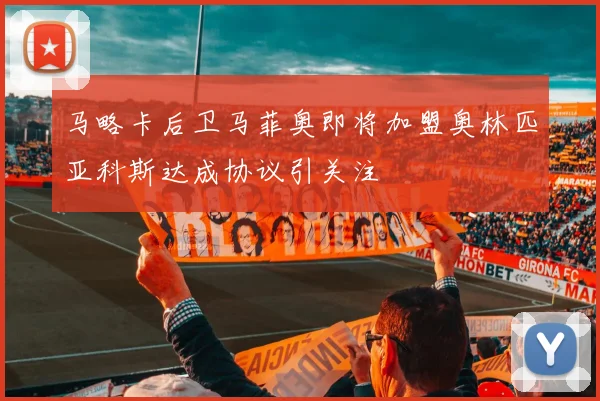 马略卡后卫马菲奥即将加盟奥林匹亚科斯达成协议引关注