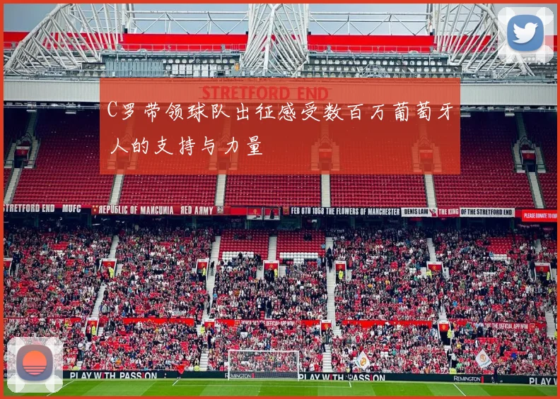 C罗带领球队出征感受数百万葡萄牙人的支持与力量