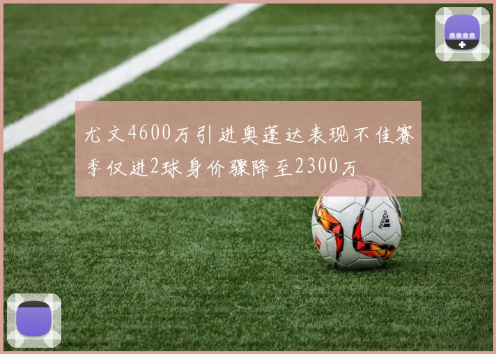 尤文4600万引进奥蓬达表现不佳赛季仅进2球身价骤降至2300万